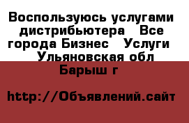 Воспользуюсь услугами дистрибьютера - Все города Бизнес » Услуги   . Ульяновская обл.,Барыш г.